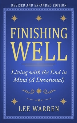 Finishing Well: Living with the End in Mind (A Devotional) by Warren, Lee