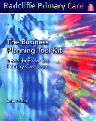 The Business Planning Tool Kit: A Workbook For The Primary Care Team by Philips, Annie
