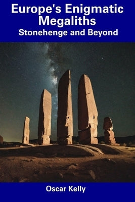 Europe's Enigmatic Megaliths: Stonehenge and Beyond by Kelly, Oscar
