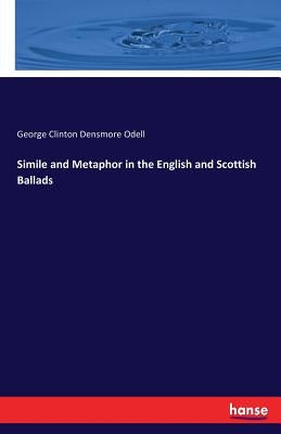 Simile and Metaphor in the English and Scottish Ballads by Odell, George Clinton Densmore
