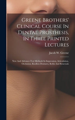 Greene Brothers' Clinical Course In Dental Prosthesis, In Three Printed Lectures; New And Advance-test Methods In Impression, Articulation, Occlusion, by Greene, Jacob W. (Jacob Wesley) 1839