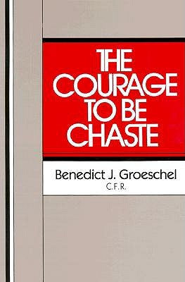 The Courage to Be Chaste by Groeschel, Benedict J.