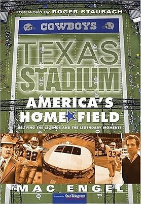 Texas Stadium: America's Home Field: Reliving the Legends & the Legendary Moments by Engel, Mac