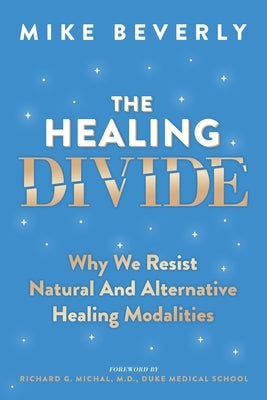 The Healing Divide: Why We Resist Natural and Alternative Healing Modalities by Beverly, Mike