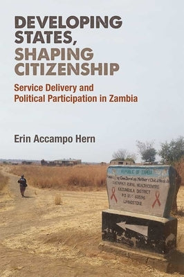 Developing States, Shaping Citizenship: Service Delivery and Political Participation in Zambia by Hern, Erin