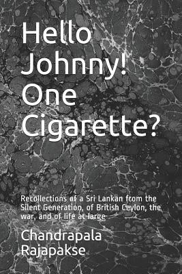 Hello Johnny! One Cigarette?: Recollections of a Sri Lankan from the Silent Generation, of British Ceylon, the war, and of life at large by Rajapakse, Chandrapala