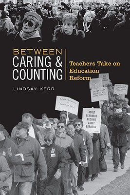 Between Caring & Counting: Teachers Take on Education Reform by Kerr, Lindsay
