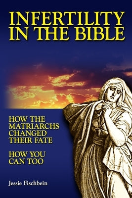 Infertility in the Bible: How the Matriarchs Changed Their Fate How You Can Too by Fischbein, Jessie