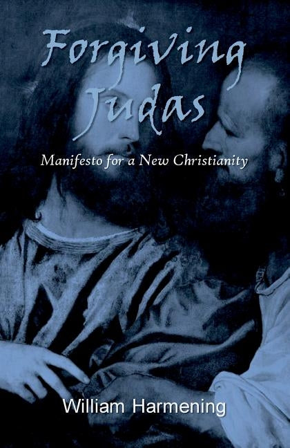 Forgiving Judas: Manifesto for a New Christianity by Harmening, William