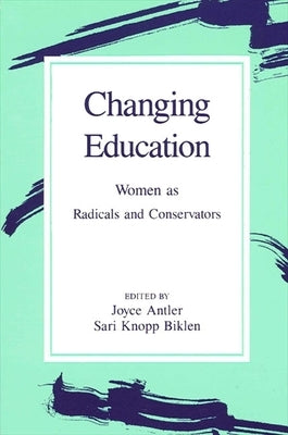 Changing Education: Women as Radicals and Conservators by Antler, Joyce