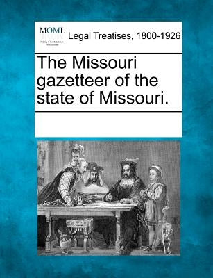 The Missouri Gazetteer of the State of Missouri. by Multiple Contributors