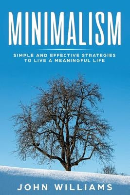 Minimalism: Simple and Effective Strategies to Live a Meaningful Life by Williams, John
