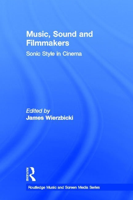 Music, Sound and Filmmakers: Sonic Style in Cinema by Wierzbicki, James
