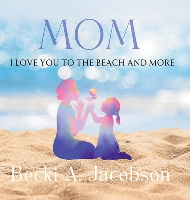 Mom I Love You to the Beach and More by Jacobson, Becki A. a.