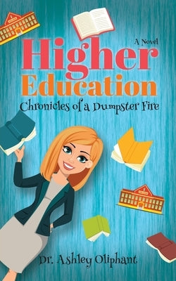 Higher Education: Chronicles of a Dumpster Fire by Oliphant, Ashley