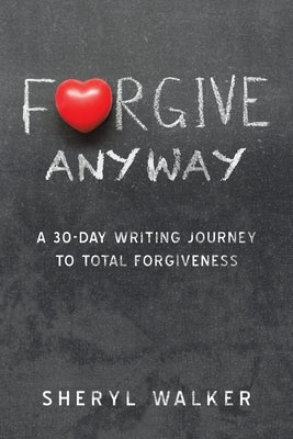 Forgive Anyway: A 30-Day Writing Journey to Total Forgiveness by Walker, Sheryl