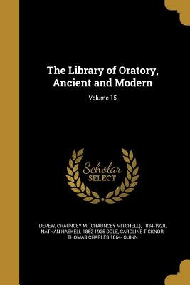 The Library of Oratory, Ancient and Modern; Volume 15 by DePew, Chauncey M. (Chauncey Mitchell)