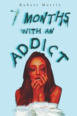 Seven Months with an Addict by Morris, Robert