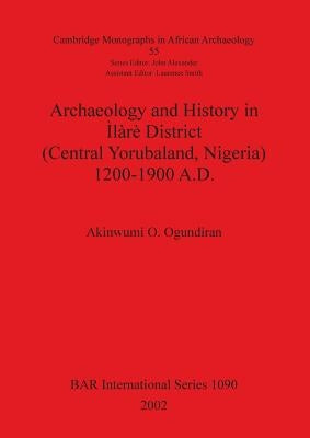 Archaeology and History in Ìlàrè District (Central Yorubaland, Nigeria) 1200-1900 A.D. by Ogundiran, Akinwumi O.