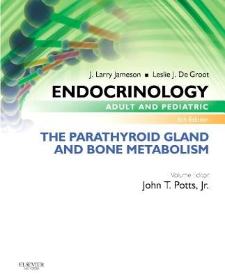 Endocrinology Adult and Pediatric: The Parathyroid Gland and Bone Metabolism by Potts, John T.