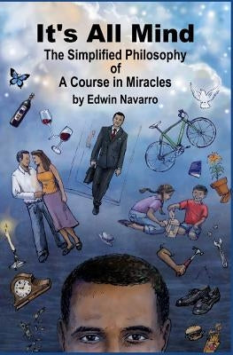 It's All Mind: The Simplified Philosophy of A Course in Miracles by Navarro, Edwin