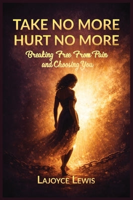 Take No More, Hurt No More: Breaking Free From Pain And Choosing You by Lewis, Lajoyce Katina
