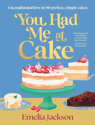 You Had Me at Cake: Unconditional Love in 80 Perfect, Simple Cakes by Jackson, Emelia