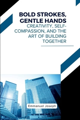 Bold Strokes, Gentle Hands, Creativity, Self-Compassion, and the Art of Building Together by Joseph, Emmanuel