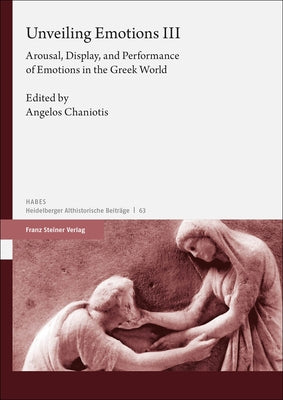 Unveiling Emotions. Vol. 3: Arousal, Display, and Performance of Emotions in the Greek World by Chaniotis, Angelos