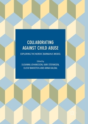 Collaborating Against Child Abuse: Exploring the Nordic Barnahus Model by Johansson, Susanna