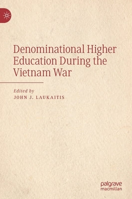 Denominational Higher Education During the Vietnam War by Laukaitis, John J.