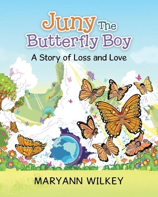 Juny The Butterfly Boy: A Story of Loss and Love by Wilkey, Maryann