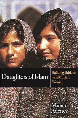 Daughters of Islam: Building Bridges with Muslim Women by Adeney, Miriam