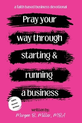 Pray Your Way Through Starting and Running a Business by Miller, Morgan B.