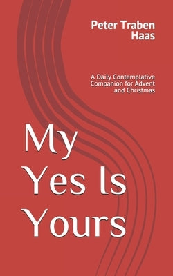My Yes Is Yours: A Daily Contemplative Companion for Advent and Christmas by Haas, Peter Traben