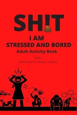 Adult Activity Book, Sh!t I Am Stressed And Bored: With Word Search, Mazes, Sudoku by For Adults, Activity Books