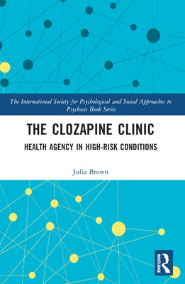 The Clozapine Clinic: Health Agency in High-Risk Conditions by Brown, Julia