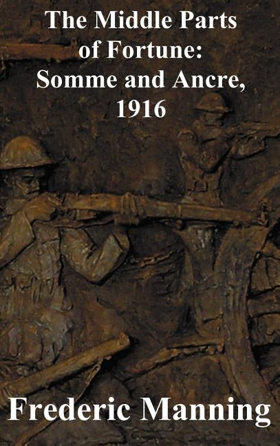 The Middle Parts of Fortune: Somme and Ancre, 1916 by Manning, Frederic