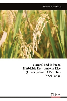 Natural and Induced Herbicide Resistance in Rice (Oryza Sativa L.) Varieties in Sri Lanka by Weerakoon, Shyama