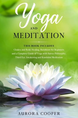 Yoga and Meditation: This Book Includes: Chakra and Reiki Healing, Buddhism for Beginners and a Complete Guide of Yoga with Sutras Philosop by Cooper, Aurora