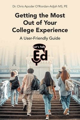 Getting the Most Out of Your College Experience: A User-Friendly Guide by O'Riordan-Adjah Pe, Chris Apoder