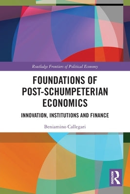 Foundations of Post-Schumpeterian Economics: Innovation, Institutions and Finance by Callegari, Beniamino