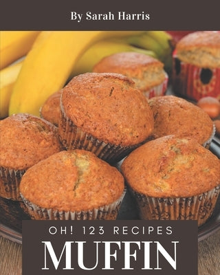 Oh! 123 Muffin Recipes: The Best Muffin Cookbook on Earth by Harris, Sarah