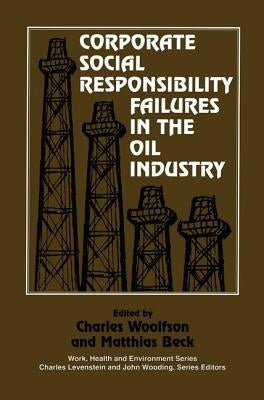 Corporate Social Responsibility Failures in the Oil Industry by Woolfson, Charles