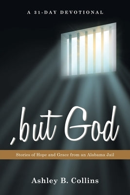 , but God: Stories of Hope and Grace from an Alabama Jail A 31-Day Christian Devotional of Redemption, Faith, and Second Chances by Collins, Ashley B.