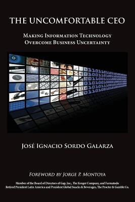 The Uncomfortable CEO: Making Information Technology Overcome Business Uncertainty by Galarza, Jose Ignacio Sordo
