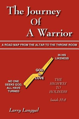 The Journey Of A Warrior: A Road Map From the Altar to the Throne Room by Lengyel, Larry