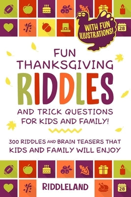 Fun Thanksgiving Riddles and Trick Questions for Kids and Family: 300 Riddles and Brain Teasers That Kids and Family Will Enjoy - Ages 6-8 7-9 8-12 Wi by Riddleland