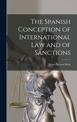 The Spanish Conception of International Law and of Sanctions by Scott, James Brown 1866-1943