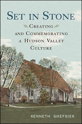 Set in Stone: Creating and Commemorating a Hudson Valley Culture by Shefsiek, Kenneth